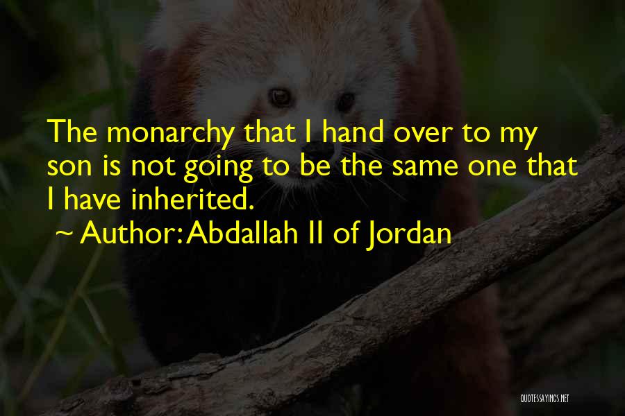 Abdallah II Of Jordan Quotes: The Monarchy That I Hand Over To My Son Is Not Going To Be The Same One That I Have