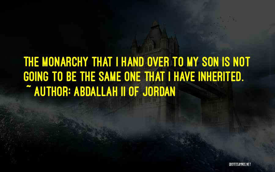 Abdallah II Of Jordan Quotes: The Monarchy That I Hand Over To My Son Is Not Going To Be The Same One That I Have