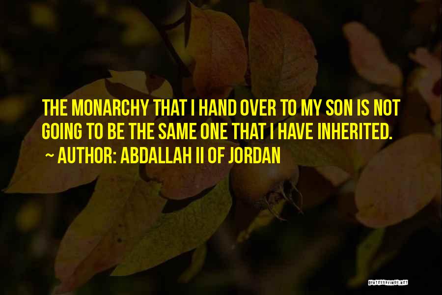 Abdallah II Of Jordan Quotes: The Monarchy That I Hand Over To My Son Is Not Going To Be The Same One That I Have