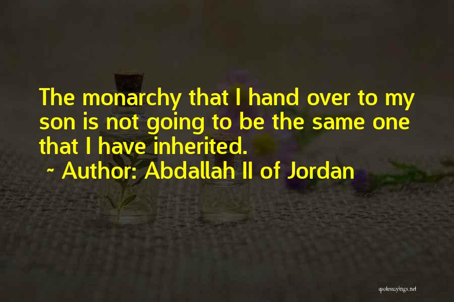 Abdallah II Of Jordan Quotes: The Monarchy That I Hand Over To My Son Is Not Going To Be The Same One That I Have