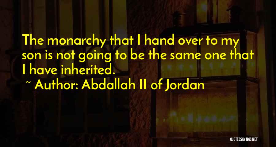 Abdallah II Of Jordan Quotes: The Monarchy That I Hand Over To My Son Is Not Going To Be The Same One That I Have