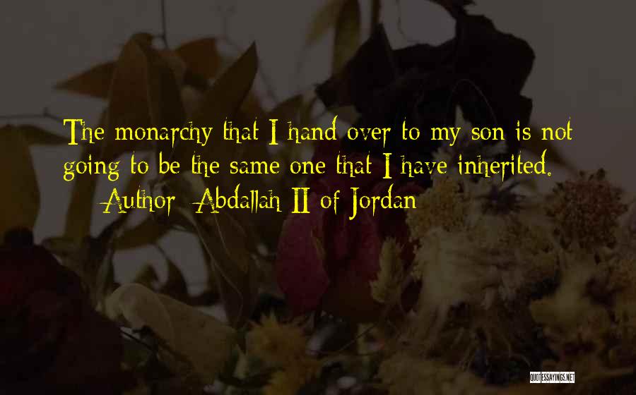 Abdallah II Of Jordan Quotes: The Monarchy That I Hand Over To My Son Is Not Going To Be The Same One That I Have