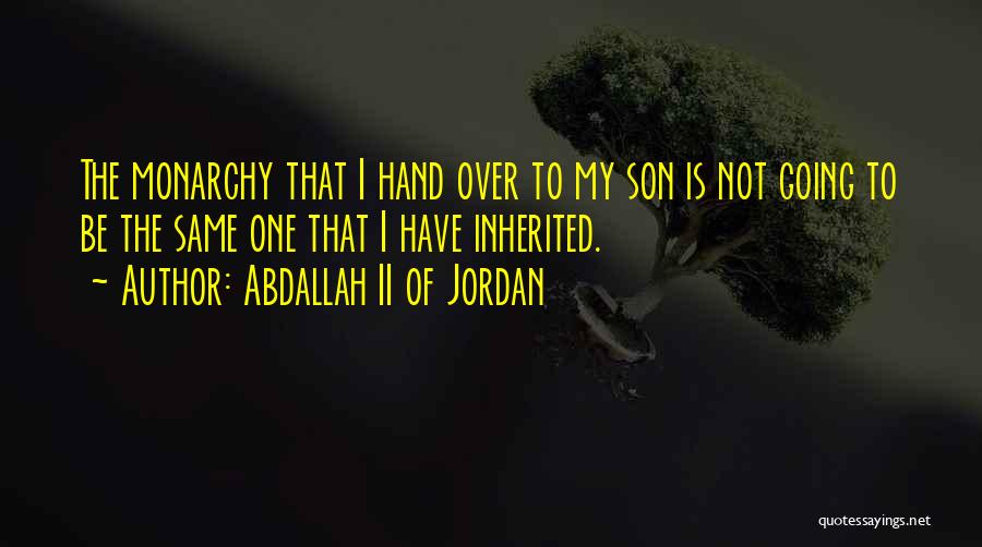 Abdallah II Of Jordan Quotes: The Monarchy That I Hand Over To My Son Is Not Going To Be The Same One That I Have