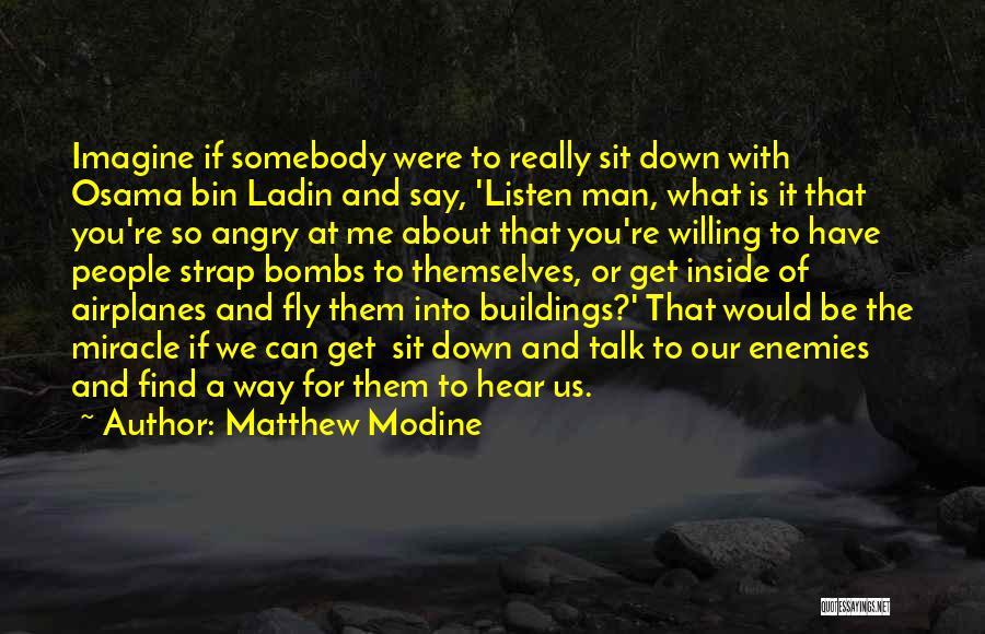 Matthew Modine Quotes: Imagine If Somebody Were To Really Sit Down With Osama Bin Ladin And Say, 'listen Man, What Is It That