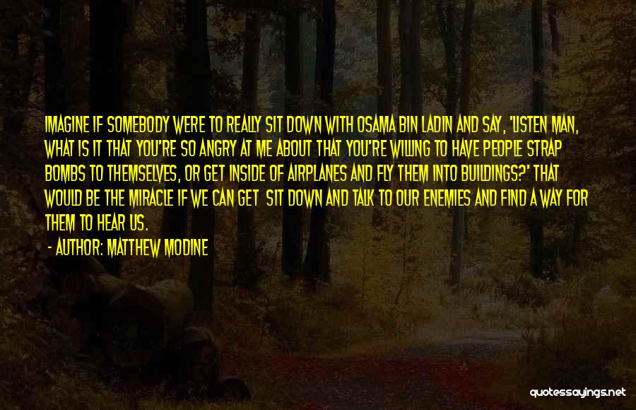 Matthew Modine Quotes: Imagine If Somebody Were To Really Sit Down With Osama Bin Ladin And Say, 'listen Man, What Is It That