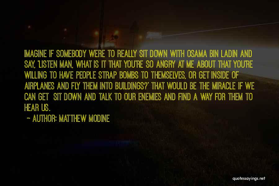 Matthew Modine Quotes: Imagine If Somebody Were To Really Sit Down With Osama Bin Ladin And Say, 'listen Man, What Is It That