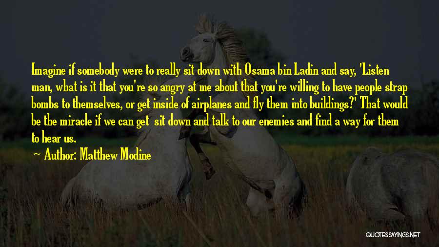 Matthew Modine Quotes: Imagine If Somebody Were To Really Sit Down With Osama Bin Ladin And Say, 'listen Man, What Is It That
