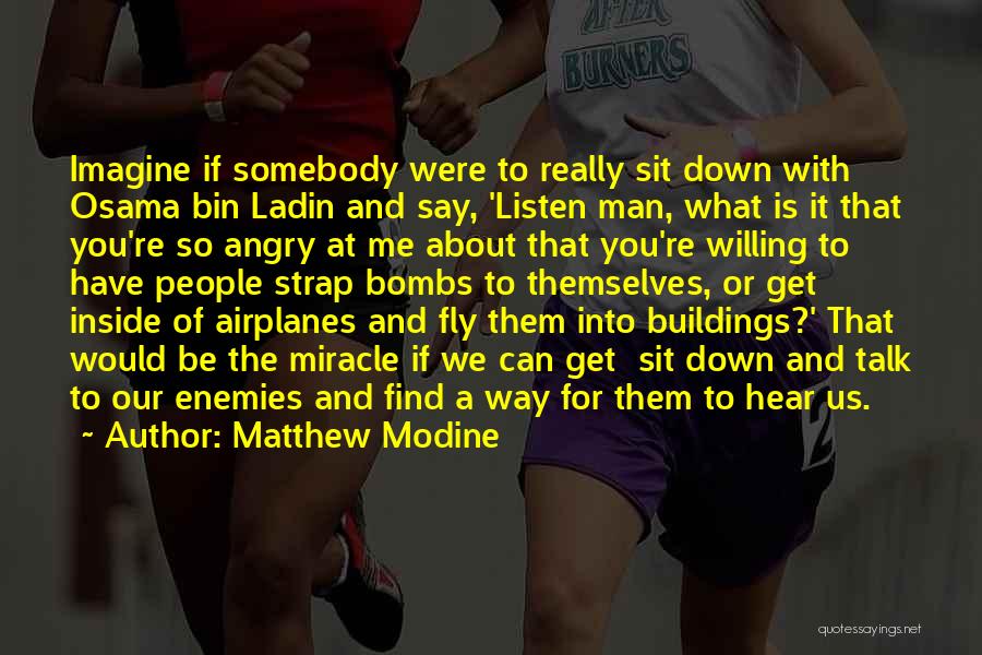 Matthew Modine Quotes: Imagine If Somebody Were To Really Sit Down With Osama Bin Ladin And Say, 'listen Man, What Is It That