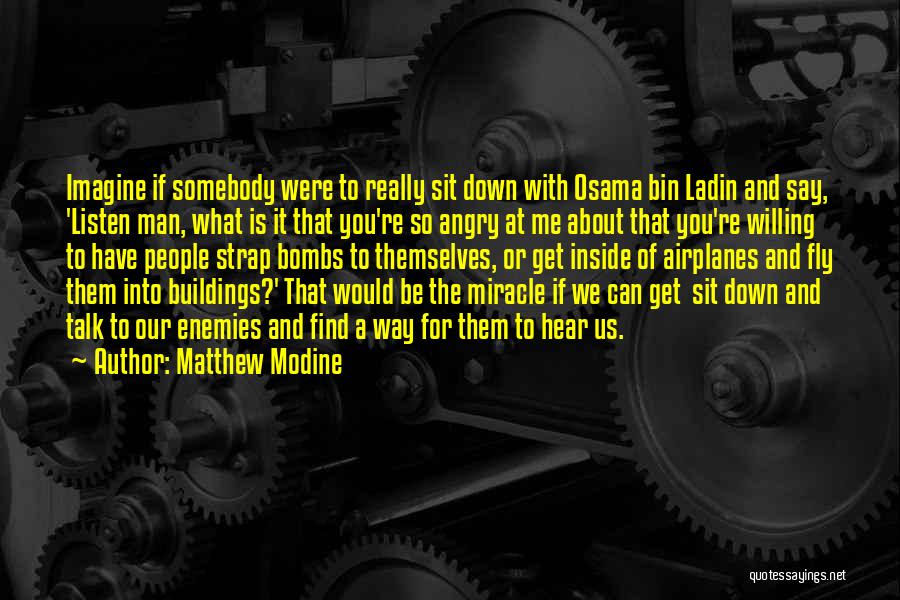 Matthew Modine Quotes: Imagine If Somebody Were To Really Sit Down With Osama Bin Ladin And Say, 'listen Man, What Is It That