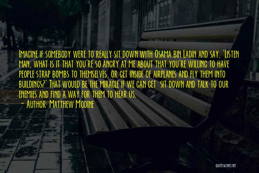 Matthew Modine Quotes: Imagine If Somebody Were To Really Sit Down With Osama Bin Ladin And Say, 'listen Man, What Is It That