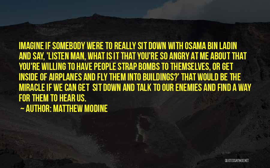 Matthew Modine Quotes: Imagine If Somebody Were To Really Sit Down With Osama Bin Ladin And Say, 'listen Man, What Is It That