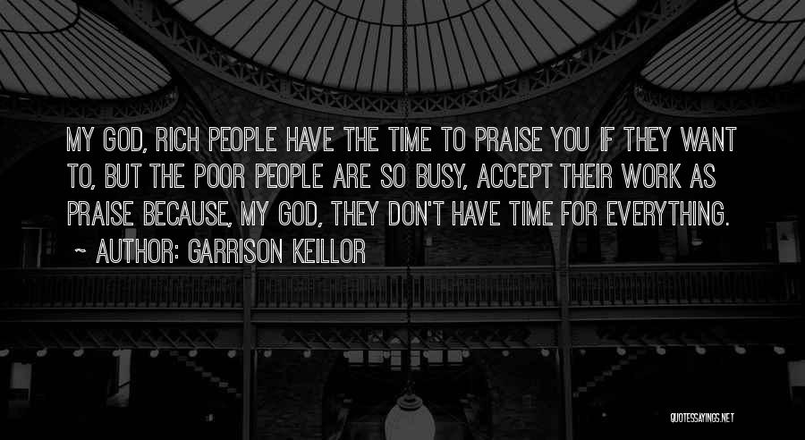 Garrison Keillor Quotes: My God, Rich People Have The Time To Praise You If They Want To, But The Poor People Are So