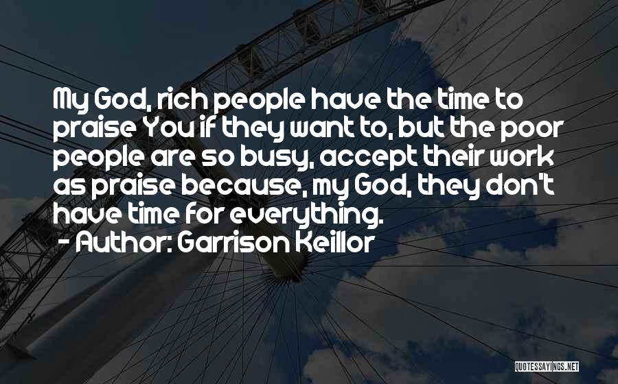 Garrison Keillor Quotes: My God, Rich People Have The Time To Praise You If They Want To, But The Poor People Are So