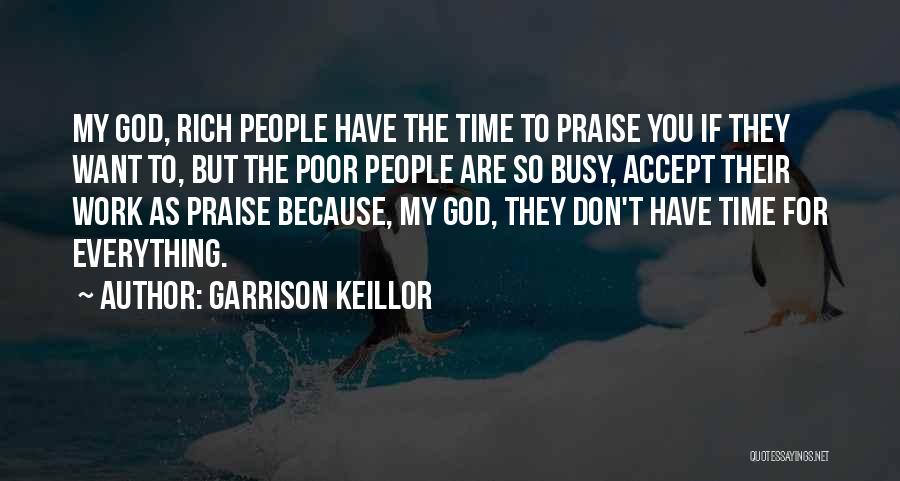 Garrison Keillor Quotes: My God, Rich People Have The Time To Praise You If They Want To, But The Poor People Are So