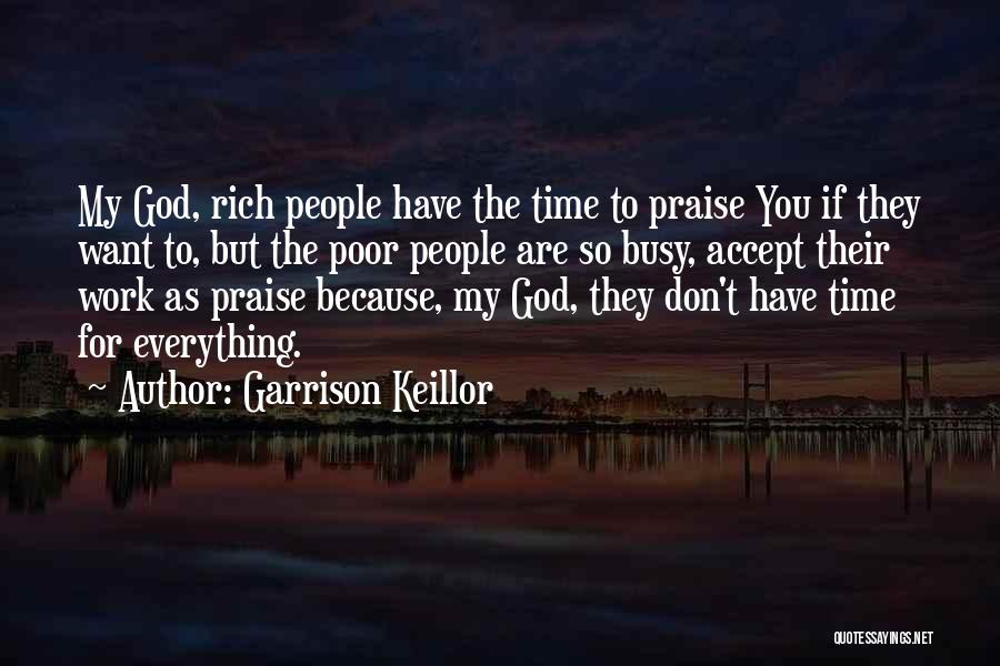 Garrison Keillor Quotes: My God, Rich People Have The Time To Praise You If They Want To, But The Poor People Are So