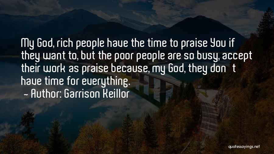 Garrison Keillor Quotes: My God, Rich People Have The Time To Praise You If They Want To, But The Poor People Are So