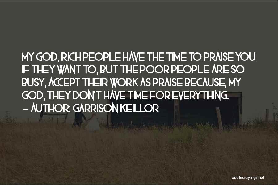 Garrison Keillor Quotes: My God, Rich People Have The Time To Praise You If They Want To, But The Poor People Are So