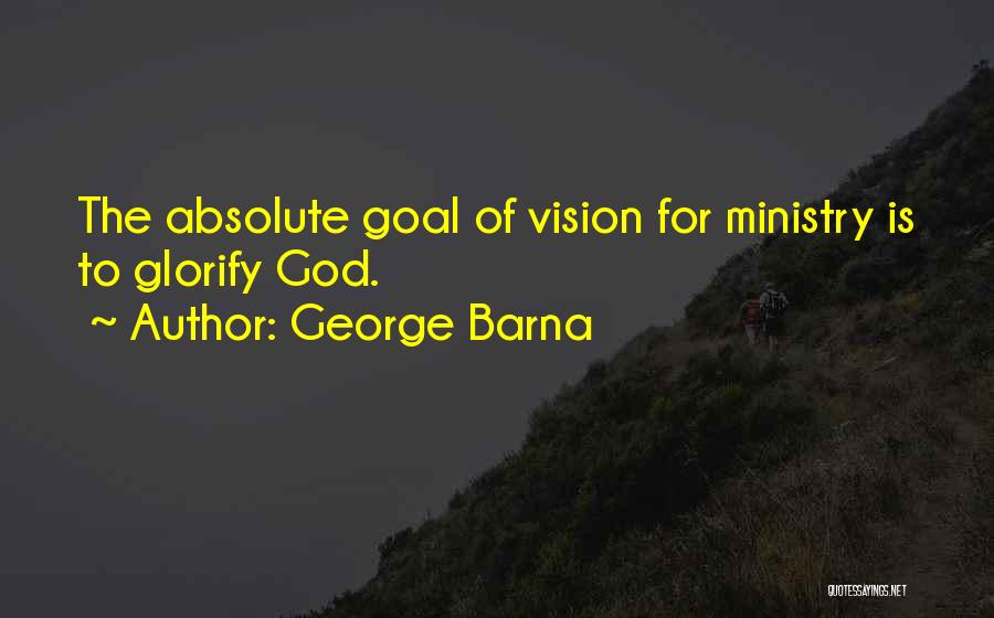 George Barna Quotes: The Absolute Goal Of Vision For Ministry Is To Glorify God.