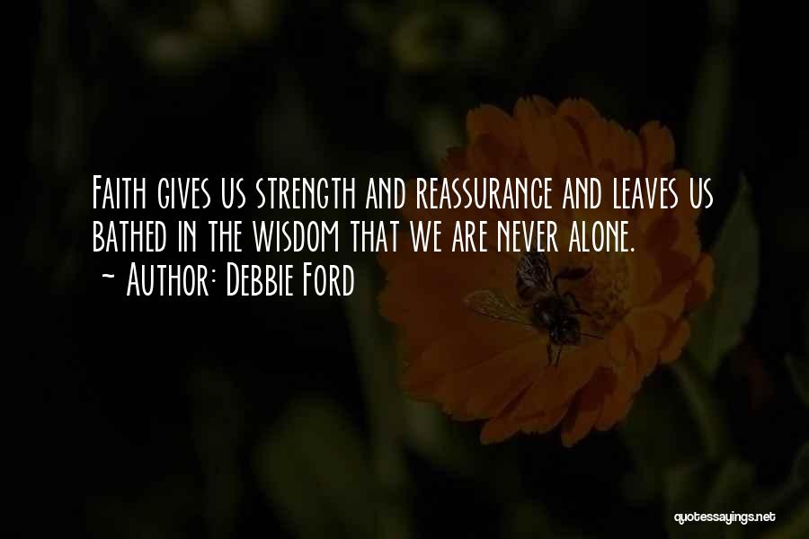Debbie Ford Quotes: Faith Gives Us Strength And Reassurance And Leaves Us Bathed In The Wisdom That We Are Never Alone.