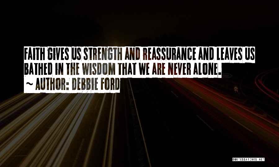 Debbie Ford Quotes: Faith Gives Us Strength And Reassurance And Leaves Us Bathed In The Wisdom That We Are Never Alone.
