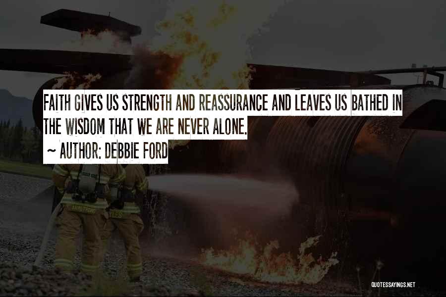 Debbie Ford Quotes: Faith Gives Us Strength And Reassurance And Leaves Us Bathed In The Wisdom That We Are Never Alone.