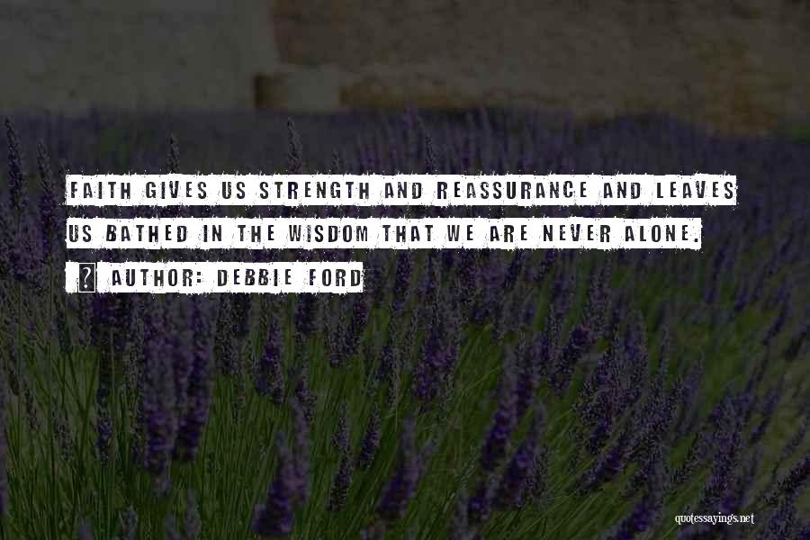 Debbie Ford Quotes: Faith Gives Us Strength And Reassurance And Leaves Us Bathed In The Wisdom That We Are Never Alone.