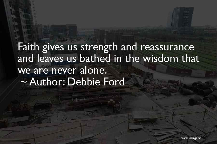 Debbie Ford Quotes: Faith Gives Us Strength And Reassurance And Leaves Us Bathed In The Wisdom That We Are Never Alone.