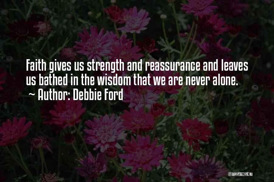 Debbie Ford Quotes: Faith Gives Us Strength And Reassurance And Leaves Us Bathed In The Wisdom That We Are Never Alone.