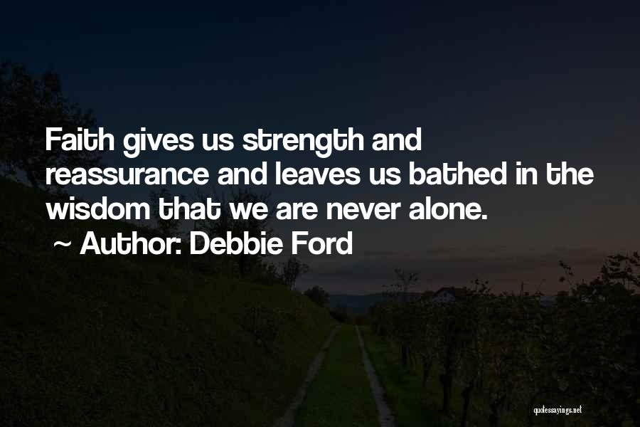 Debbie Ford Quotes: Faith Gives Us Strength And Reassurance And Leaves Us Bathed In The Wisdom That We Are Never Alone.