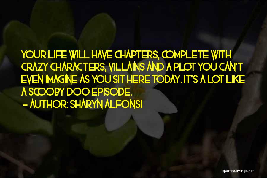 Sharyn Alfonsi Quotes: Your Life Will Have Chapters, Complete With Crazy Characters, Villains And A Plot You Can't Even Imagine As You Sit