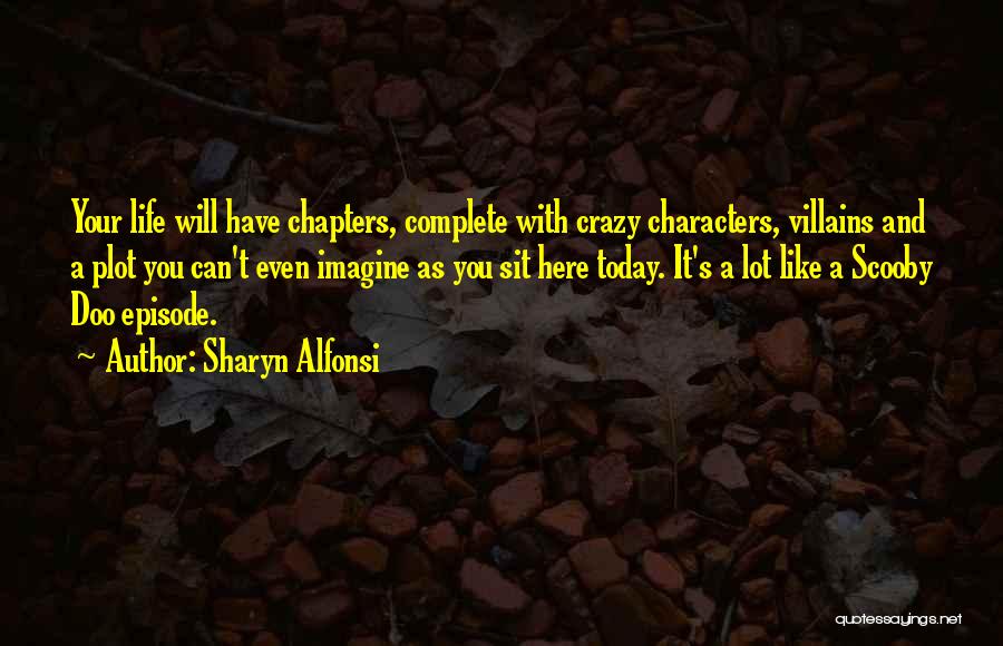 Sharyn Alfonsi Quotes: Your Life Will Have Chapters, Complete With Crazy Characters, Villains And A Plot You Can't Even Imagine As You Sit