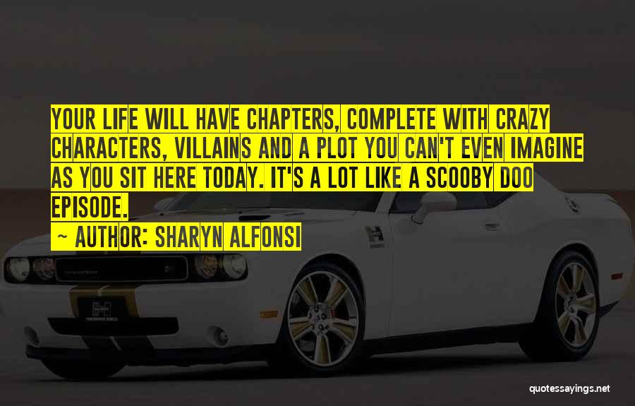 Sharyn Alfonsi Quotes: Your Life Will Have Chapters, Complete With Crazy Characters, Villains And A Plot You Can't Even Imagine As You Sit