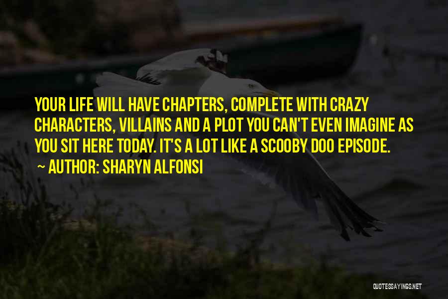 Sharyn Alfonsi Quotes: Your Life Will Have Chapters, Complete With Crazy Characters, Villains And A Plot You Can't Even Imagine As You Sit