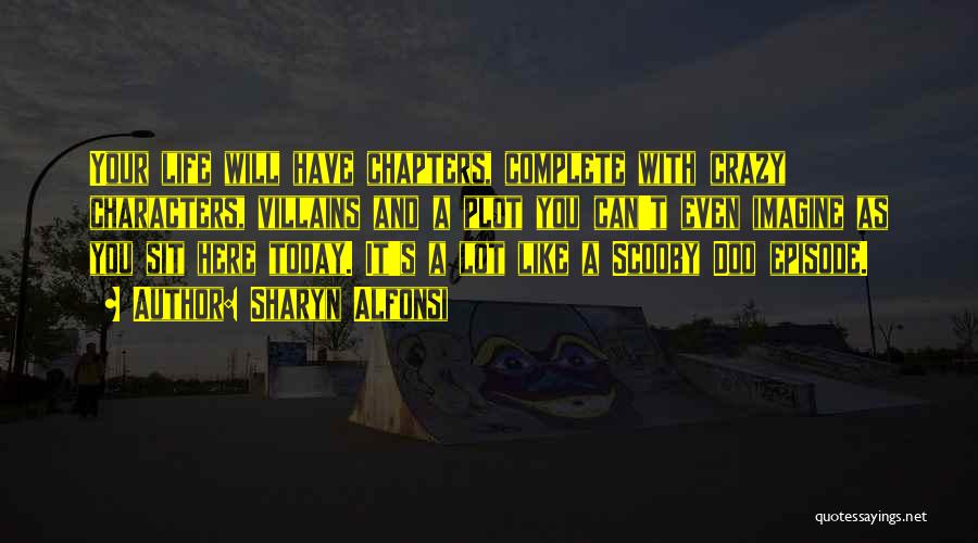 Sharyn Alfonsi Quotes: Your Life Will Have Chapters, Complete With Crazy Characters, Villains And A Plot You Can't Even Imagine As You Sit