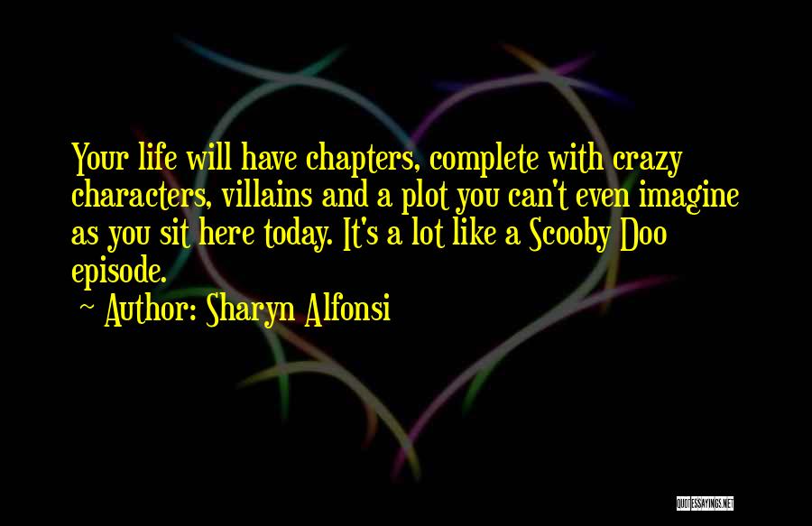 Sharyn Alfonsi Quotes: Your Life Will Have Chapters, Complete With Crazy Characters, Villains And A Plot You Can't Even Imagine As You Sit