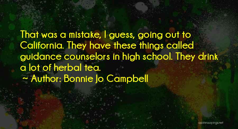 Bonnie Jo Campbell Quotes: That Was A Mistake, I Guess, Going Out To California. They Have These Things Called Guidance Counselors In High School.