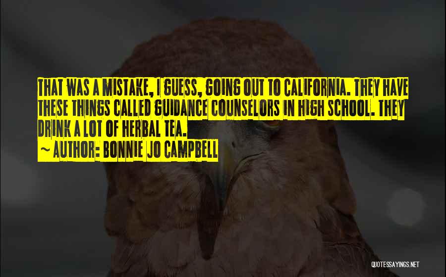 Bonnie Jo Campbell Quotes: That Was A Mistake, I Guess, Going Out To California. They Have These Things Called Guidance Counselors In High School.