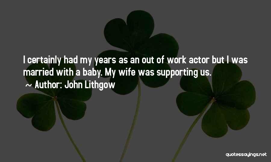 John Lithgow Quotes: I Certainly Had My Years As An Out Of Work Actor But I Was Married With A Baby. My Wife