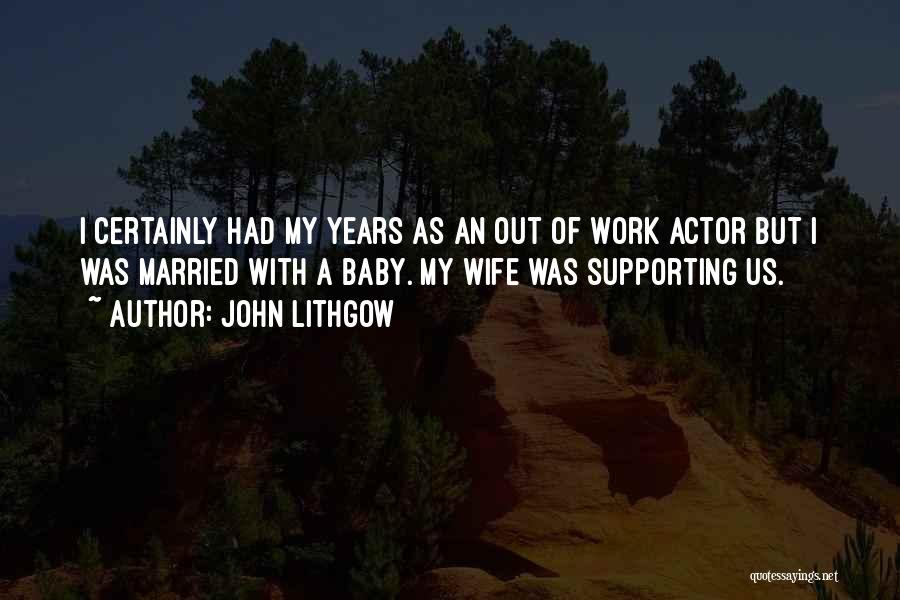 John Lithgow Quotes: I Certainly Had My Years As An Out Of Work Actor But I Was Married With A Baby. My Wife
