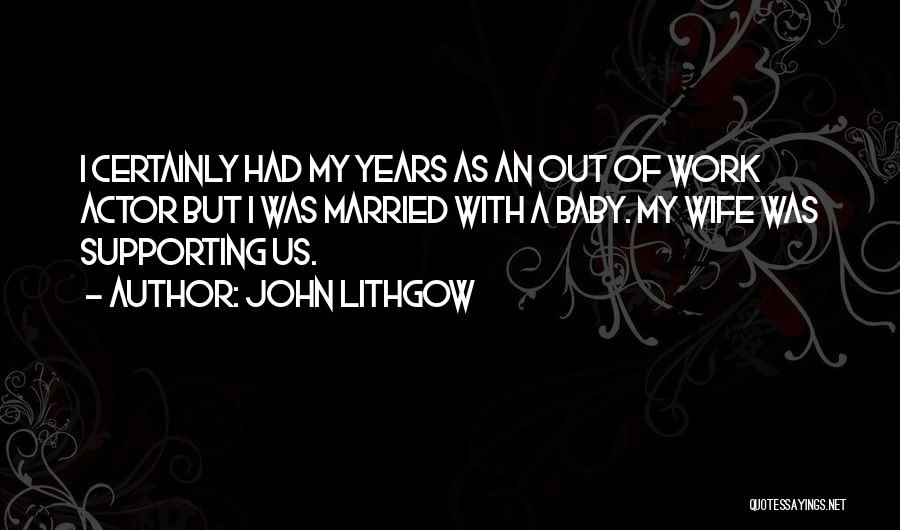 John Lithgow Quotes: I Certainly Had My Years As An Out Of Work Actor But I Was Married With A Baby. My Wife