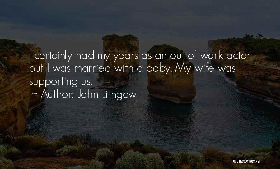 John Lithgow Quotes: I Certainly Had My Years As An Out Of Work Actor But I Was Married With A Baby. My Wife