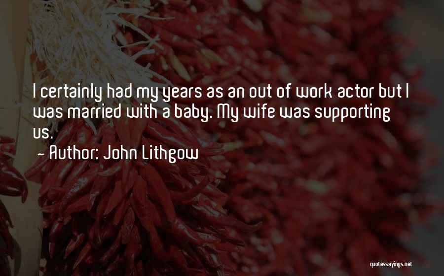John Lithgow Quotes: I Certainly Had My Years As An Out Of Work Actor But I Was Married With A Baby. My Wife