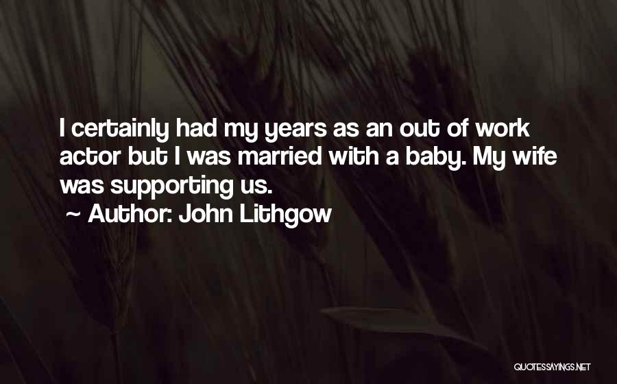 John Lithgow Quotes: I Certainly Had My Years As An Out Of Work Actor But I Was Married With A Baby. My Wife