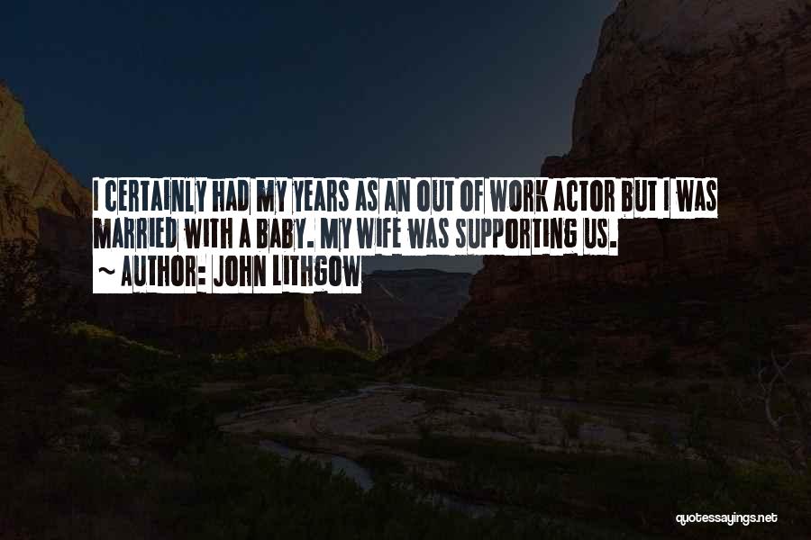 John Lithgow Quotes: I Certainly Had My Years As An Out Of Work Actor But I Was Married With A Baby. My Wife