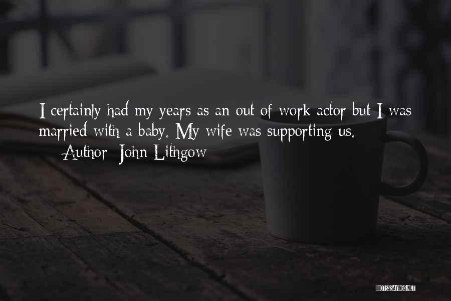 John Lithgow Quotes: I Certainly Had My Years As An Out Of Work Actor But I Was Married With A Baby. My Wife