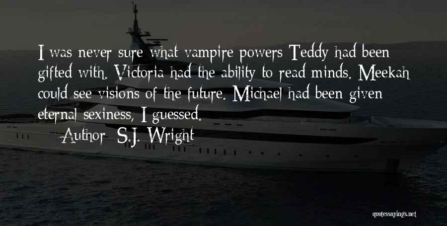 S.J. Wright Quotes: I Was Never Sure What Vampire Powers Teddy Had Been Gifted With. Victoria Had The Ability To Read Minds. Meekah