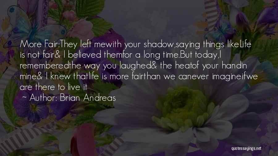 Brian Andreas Quotes: More Fair:they Left Mewith Your Shadow,saying Things Likelife Is Not Fair& I Believed Themfor A Long Time.but Today,i Rememberedthe Way