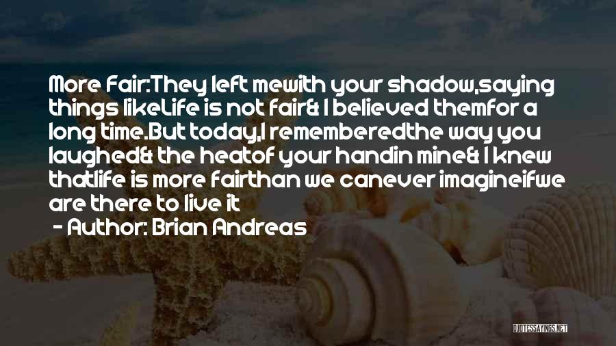 Brian Andreas Quotes: More Fair:they Left Mewith Your Shadow,saying Things Likelife Is Not Fair& I Believed Themfor A Long Time.but Today,i Rememberedthe Way