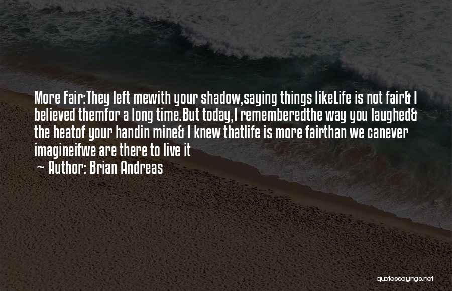 Brian Andreas Quotes: More Fair:they Left Mewith Your Shadow,saying Things Likelife Is Not Fair& I Believed Themfor A Long Time.but Today,i Rememberedthe Way