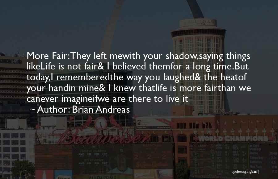 Brian Andreas Quotes: More Fair:they Left Mewith Your Shadow,saying Things Likelife Is Not Fair& I Believed Themfor A Long Time.but Today,i Rememberedthe Way